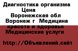 Диагностика организма › Цена ­ 1 500 - Воронежская обл., Воронеж г. Медицина, красота и здоровье » Медицинские услуги   